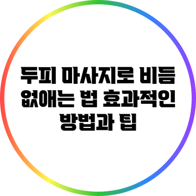 두피 마사지로 비듬 없애는 법: 효과적인 방법과 팁