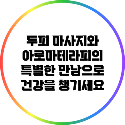 두피 마사지와 아로마테라피의 특별한 만남으로 건강을 챙기세요