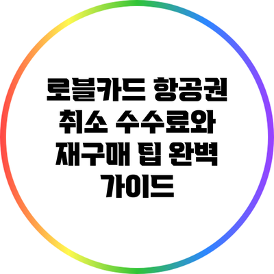 로블카드 항공권 취소 수수료와 재구매 팁 완벽 가이드