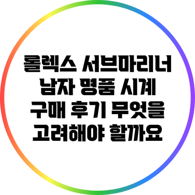 롤렉스 서브마리너 남자 명품 시계 구매 후기: 무엇을 고려해야 할까요?