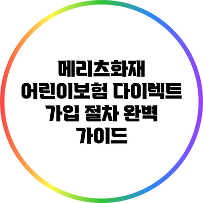 메리츠화재 어린이보험 다이렉트 가입 절차 완벽 가이드