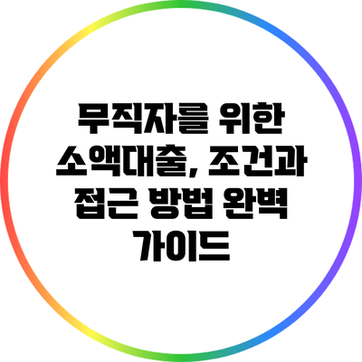 무직자를 위한 소액대출, 조건과 접근 방법 완벽 가이드