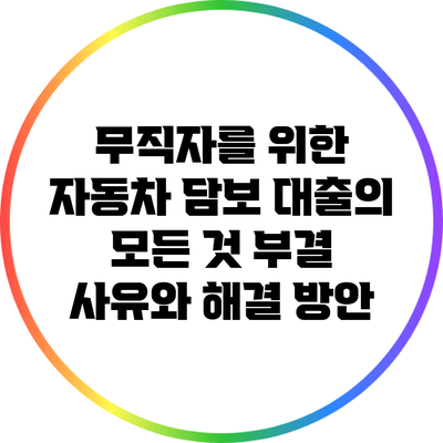 무직자를 위한 자동차 담보 대출의 모든 것: 부결 사유와 해결 방안