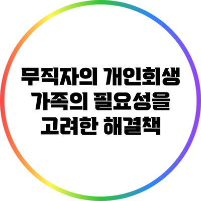 무직자의 개인회생: 가족의 필요성을 고려한 해결책