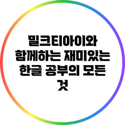 밀크티아이와 함께하는 재미있는 한글 공부의 모든 것