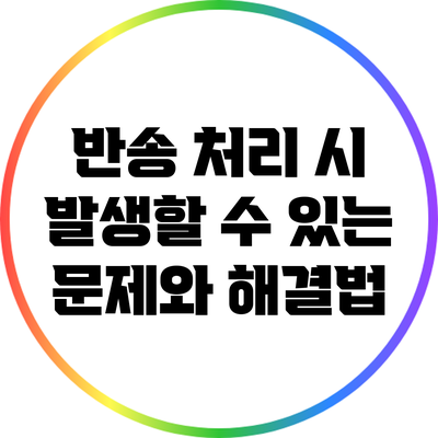 반송 처리 시 발생할 수 있는 문제와 해결법
