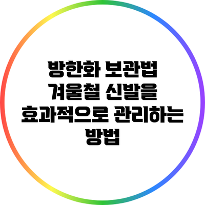 방한화 보관법: 겨울철 신발을 효과적으로 관리하는 방법