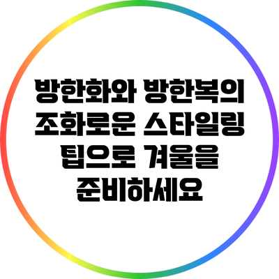 방한화와 방한복의 조화로운 스타일링 팁으로 겨울을 준비하세요