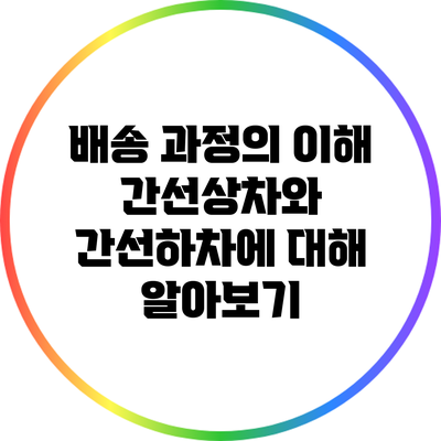 배송 과정의 이해: 간선상차와 간선하차에 대해 알아보기