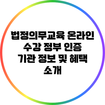법정의무교육 온라인 수강: 정부 인증 기관 정보 및 혜택 소개