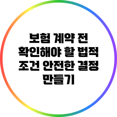 보험 계약 전 확인해야 할 법적 조건: 안전한 결정 만들기