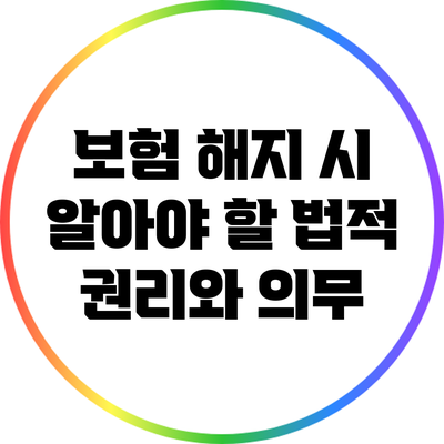 보험 해지 시 알아야 할 법적 권리와 의무