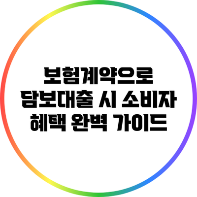 보험계약으로 담보대출 시 소비자 혜택 완벽 가이드