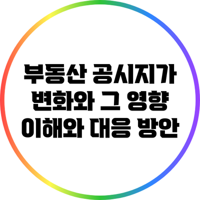 부동산 공시지가 변화와 그 영향: 이해와 대응 방안