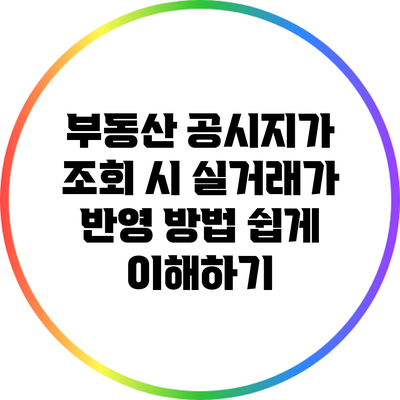 부동산 공시지가 조회 시 실거래가 반영 방법 쉽게 이해하기
