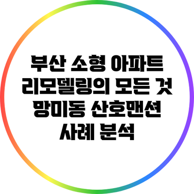 부산 소형 아파트 리모델링의 모든 것: 망미동 산호맨션 사례 분석