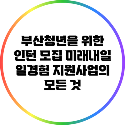 부산청년을 위한 인턴 모집: 미래내일 일경험 지원사업의 모든 것