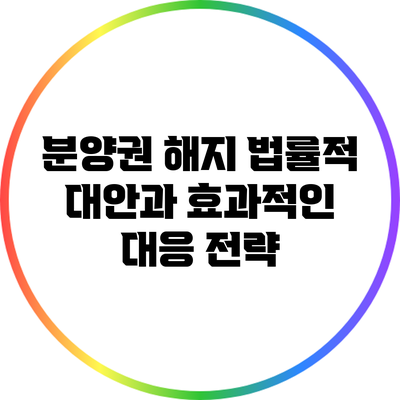 분양권 해지: 법률적 대안과 효과적인 대응 전략