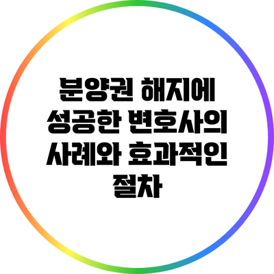 분양권 해지에 성공한 변호사의 사례와 효과적인 절차