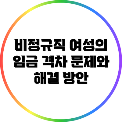 비정규직 여성의 임금 격차 문제와 해결 방안