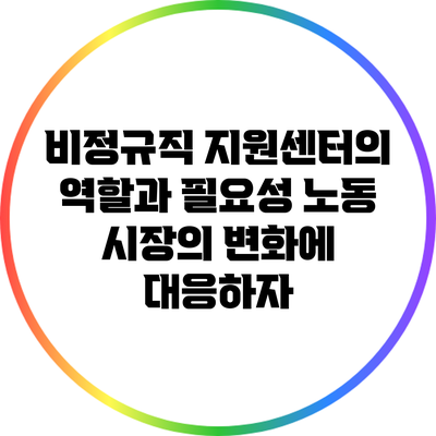 비정규직 지원센터의 역할과 필요성: 노동 시장의 변화에 대응하자