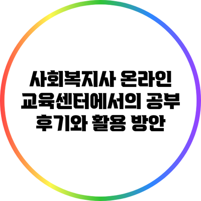 사회복지사 온라인 교육센터에서의 공부 후기와 활용 방안