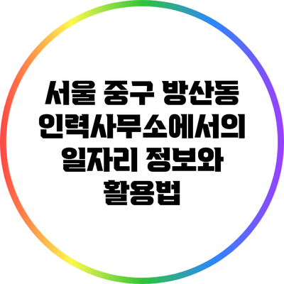 서울 중구 방산동 인력사무소에서의 일자리 정보와 활용법