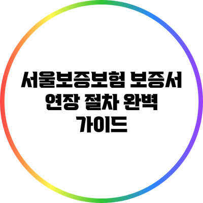 서울보증보험 보증서 연장 절차 완벽 가이드