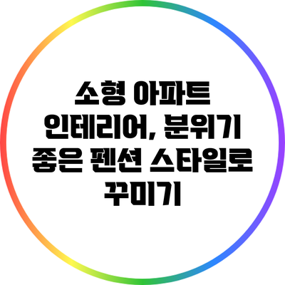 소형 아파트 인테리어, 분위기 좋은 펜션 스타일로 꾸미기