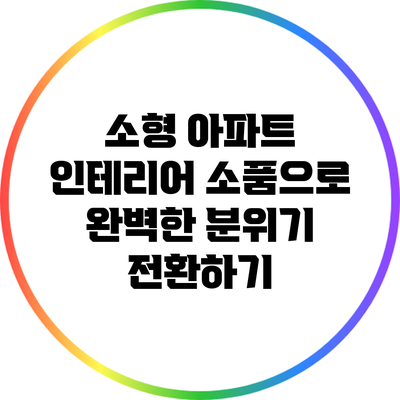 소형 아파트 인테리어 소품으로 완벽한 분위기 전환하기