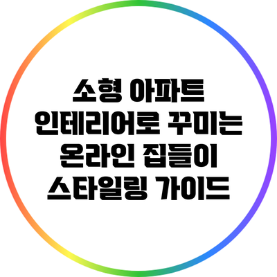 소형 아파트 인테리어로 꾸미는 온라인 집들이 스타일링 가이드