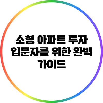 소형 아파트 투자 입문자를 위한 완벽 가이드