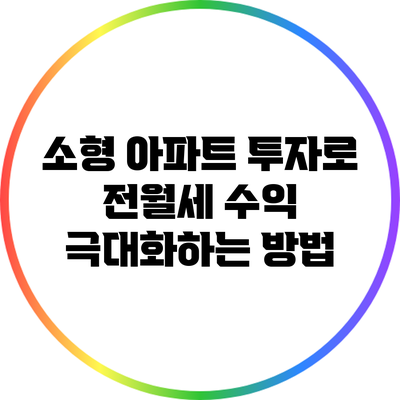 소형 아파트 투자로 전월세 수익 극대화하는 방법
