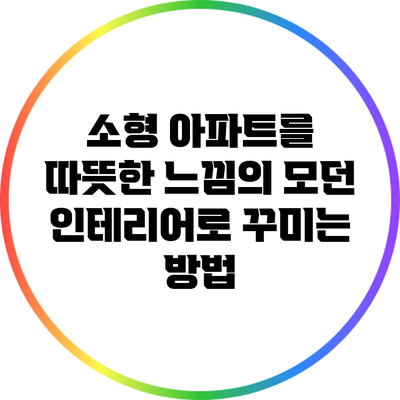 소형 아파트를 따뜻한 느낌의 모던 인테리어로 꾸미는 방법