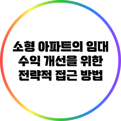 소형 아파트의 임대 수익 개선을 위한 전략적 접근 방법