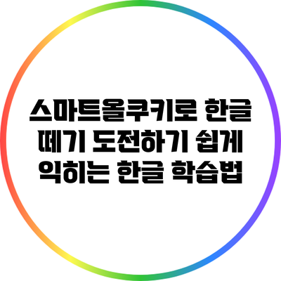 스마트올쿠키로 한글 떼기 도전하기: 쉽게 익히는 한글 학습법