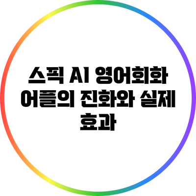 스픽: AI 영어회화 어플의 진화와 실제 효과
