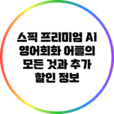 스픽 프리미엄: AI 영어회화 어플의 모든 것과 추가 할인 정보