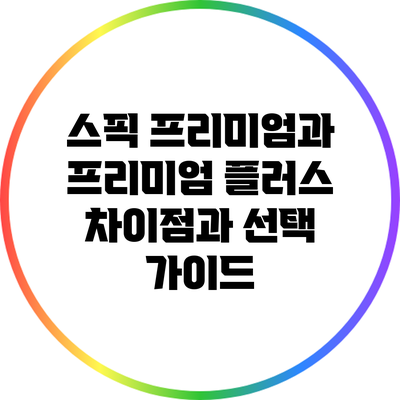 스픽 프리미엄과 프리미엄 플러스: 차이점과 선택 가이드