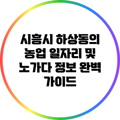 시흥시 하상동의 농업 일자리 및 노가다 정보 완벽 가이드