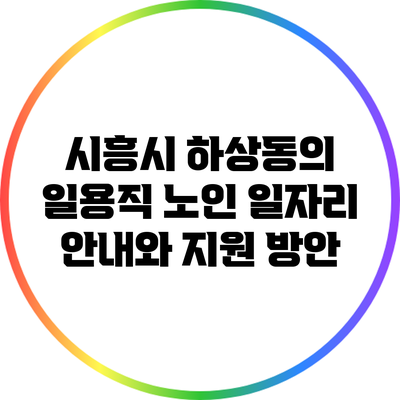 시흥시 하상동의 일용직 노인 일자리 안내와 지원 방안