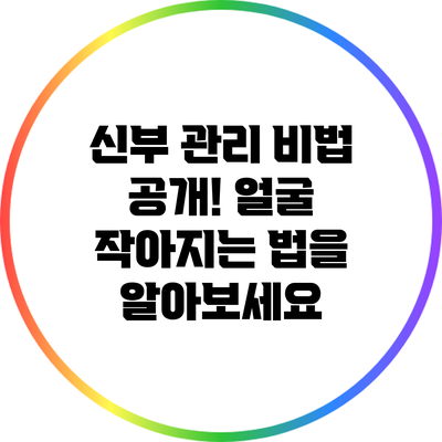 신부 관리 비법 공개! 얼굴 작아지는 법을 알아보세요
