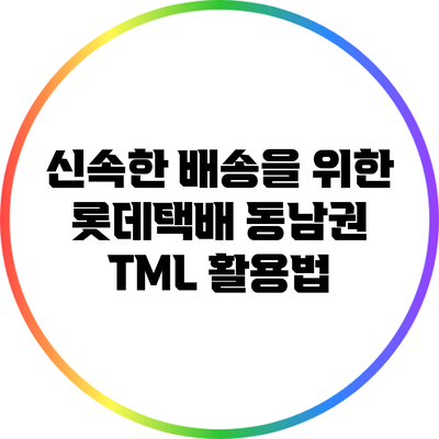 신속한 배송을 위한 롯데택배 동남권 TML 활용법