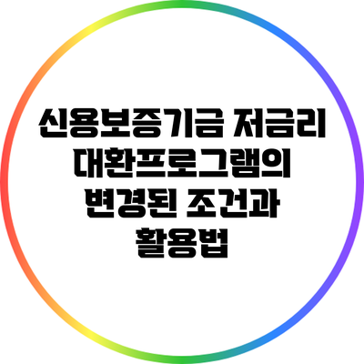 신용보증기금 저금리 대환프로그램의 변경된 조건과 활용법