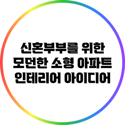 신혼부부를 위한 모던한 소형 아파트 인테리어 아이디어