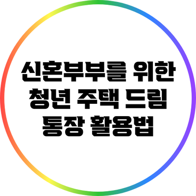 신혼부부를 위한 청년 주택 드림 통장 활용법