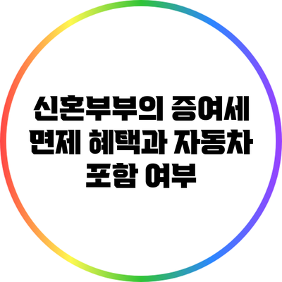 신혼부부의 증여세 면제 혜택과 자동차 포함 여부