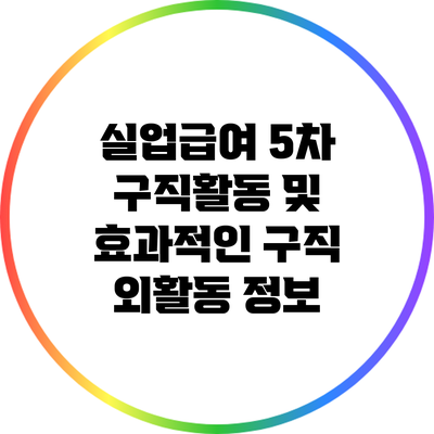 실업급여 5차 구직활동 및 효과적인 구직 외활동 정보
