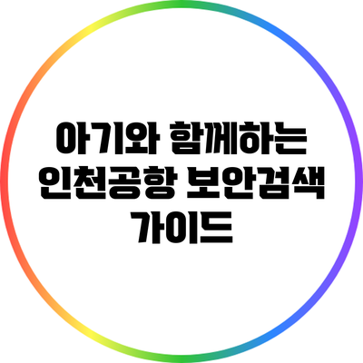 아기와 함께하는 인천공항 보안검색 가이드