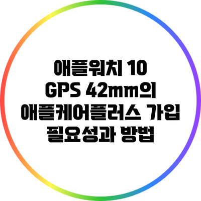 애플워치 10 GPS 42mm의 애플케어플러스 가입 필요성과 방법